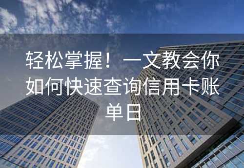 轻松掌握！一文教会你如何快速查询信用卡账单日