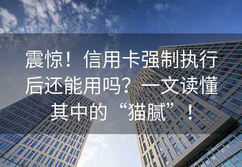 震惊！信用卡强制执行后还能用吗？一文读懂其中的“猫腻”！