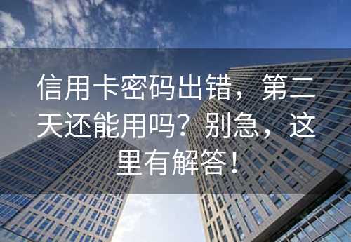 信用卡密码出错，第二天还能用吗？别急，这里有解答！