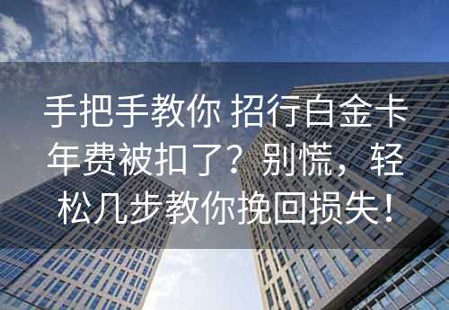 手把手教你 招行白金卡年费被扣了？别慌，轻松几步教你挽回损失！