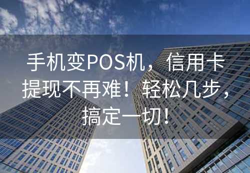 手机变POS机，信用卡提现不再难！轻松几步，搞定一切！