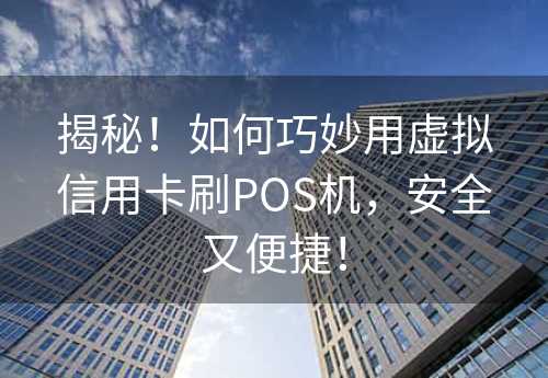 揭秘！如何巧妙用虚拟信用卡刷POS机，安全又便捷！