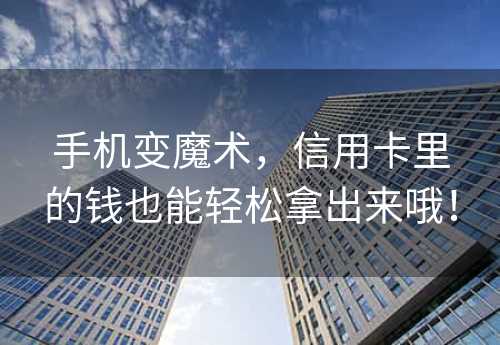 手机变魔术，信用卡里的钱也能轻松拿出来哦！