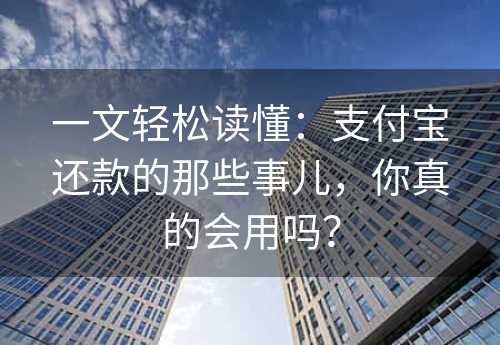 一文轻松读懂：支付宝还款的那些事儿，你真的会用吗？