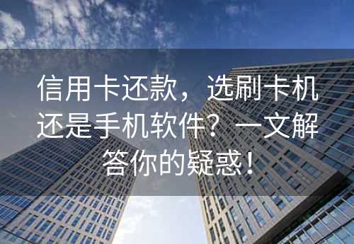 信用卡还款，选刷卡机还是手机软件？一文解答你的疑惑！