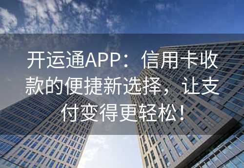 开运通APP：信用卡收款的便捷新选择，让支付变得更轻松！