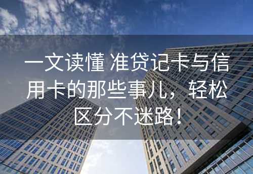 一文读懂 准贷记卡与信用卡的那些事儿，轻松区分不迷路！