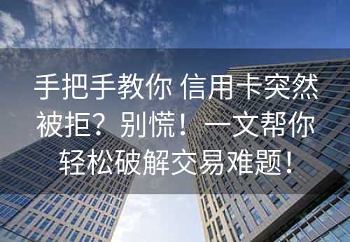 手把手教你 信用卡突然被拒？别慌！一文帮你轻松破解交易难题！