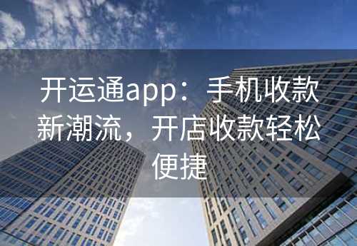 开运通app：手机收款新潮流，开店收款轻松便捷