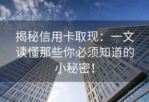 揭秘信用卡取现：一文读懂那些你必须知道的小秘密！