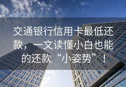 交通银行信用卡最低还款，一文读懂小白也能的还款“小姿势”！