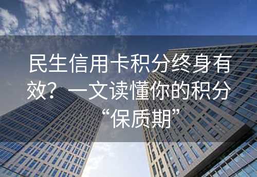 民生信用卡积分终身有效？一文读懂你的积分“保质期”