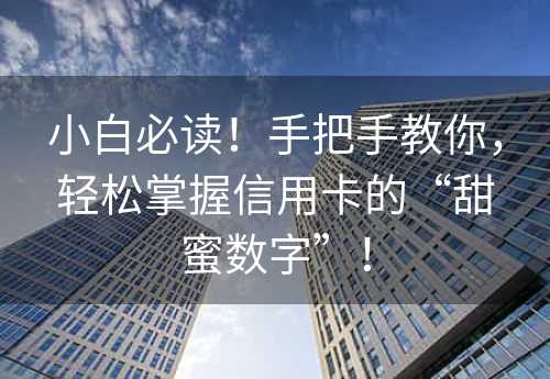 小白必读！手把手教你，轻松掌握信用卡的“甜蜜数字”！