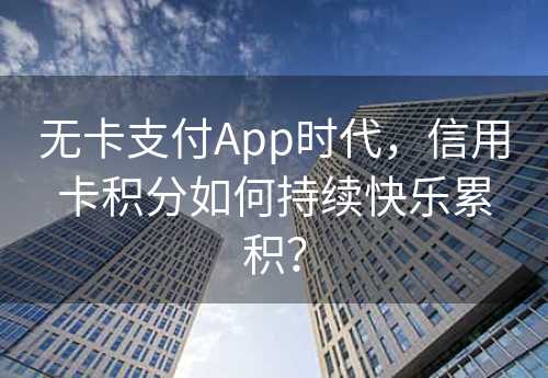 无卡支付App时代，信用卡积分如何持续快乐累积？