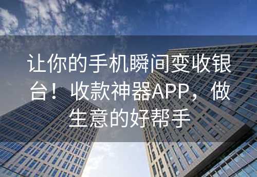 让你的手机瞬间变收银台！收款神器APP，做生意的好帮手