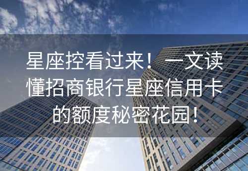 星座控看过来！一文读懂招商银行星座信用卡的额度秘密花园！