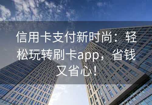 信用卡支付新时尚：轻松玩转刷卡app，省钱又省心！