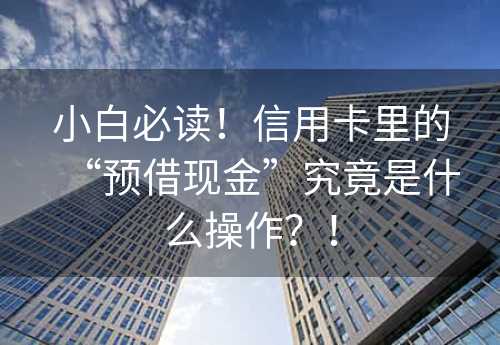 小白必读！信用卡里的“预借现金”究竟是什么操作？！