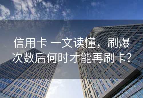 信用卡 一文读懂，刷爆次数后何时才能再刷卡？