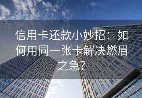 信用卡还款小妙招：如何用同一张卡解决燃眉之急？