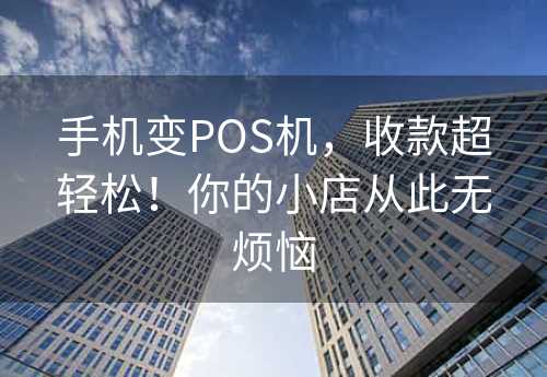 手机变POS机，收款超轻松！你的小店从此无烦恼