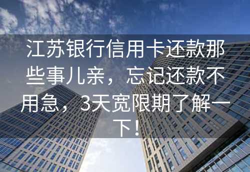 江苏银行信用卡还款那些事儿亲，忘记还款不用急，3天宽限期了解一下！