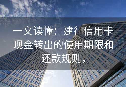 一文读懂：建行信用卡现金转出的使用期限和还款规则，