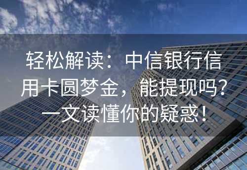 轻松解读：中信银行信用卡圆梦金，能提现吗？一文读懂你的疑惑！