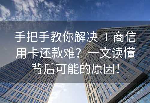 手把手教你解决 工商信用卡还款难？一文读懂背后可能的原因！