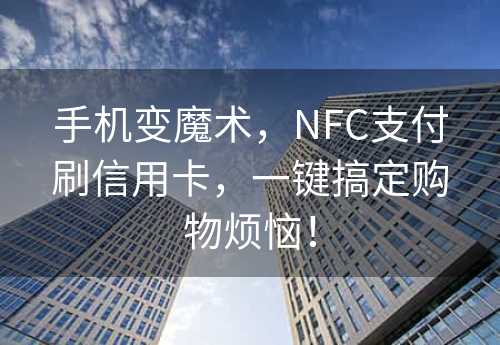 手机变魔术，NFC支付刷信用卡，一键搞定购物烦恼！