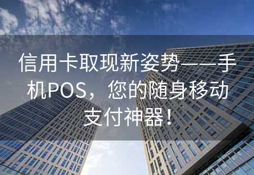 信用卡取现新姿势——手机POS，您的随身移动支付神器！