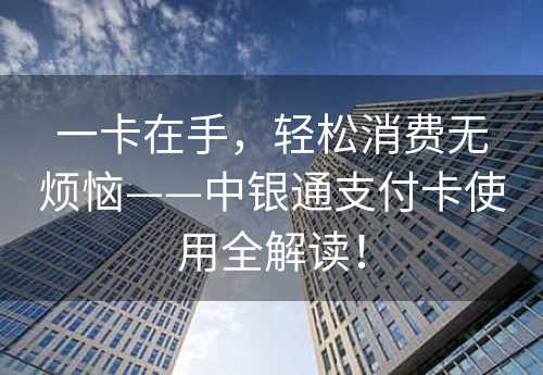 一卡在手，轻松消费无烦恼——中银通支付卡使用全解读！