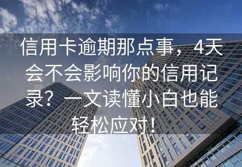 信用卡逾期那点事，4天会不会影响你的信用记录？一文读懂小白也能轻松应对！ 