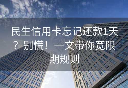 民生信用卡忘记还款1天？别慌！一文带你宽限期规则