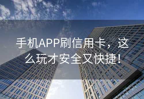 手机APP刷信用卡，这么玩才安全又快捷！