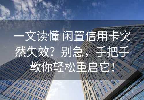 一文读懂 闲置信用卡突然失效？别急，手把手教你轻松重启它！