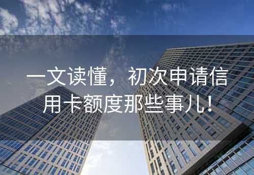 一文读懂，初次申请信用卡额度那些事儿！