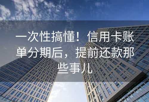 一次性搞懂！信用卡账单分期后，提前还款那些事儿