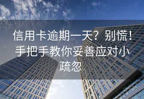 信用卡逾期一天？别慌！手把手教你妥善应对小疏忽 