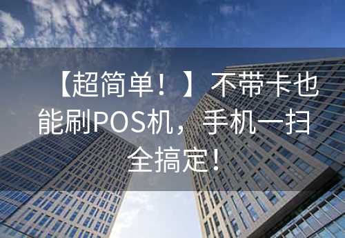 【超简单！】不带卡也能刷POS机，手机一扫全搞定！