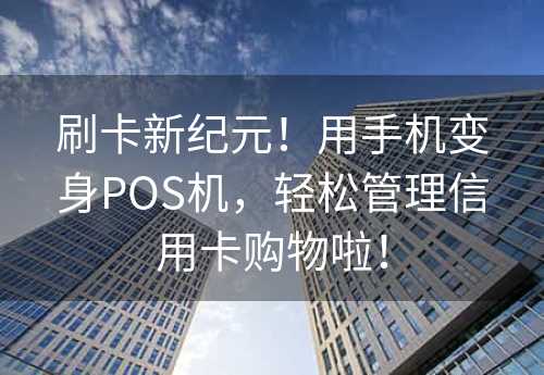 刷卡新纪元！用手机变身POS机，轻松管理信用卡购物啦！