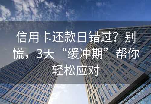 信用卡还款日错过？别慌，3天“缓冲期”帮你轻松应对