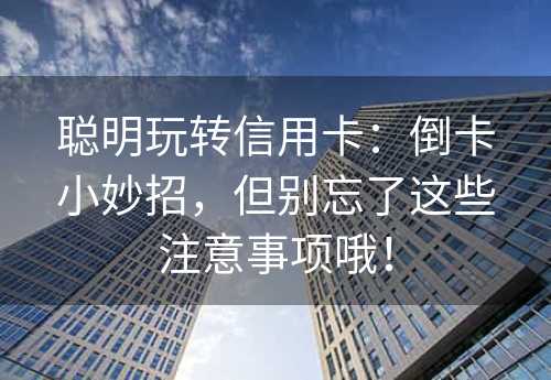 聪明玩转信用卡：倒卡小妙招，但别忘了这些注意事项哦！