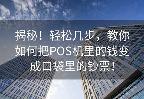 揭秘！轻松几步，教你如何把POS机里的钱变成口袋里的钞票！