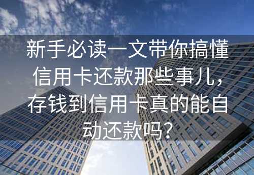 新手必读一文带你搞懂信用卡还款那些事儿，存钱到信用卡真的能自动还款吗？