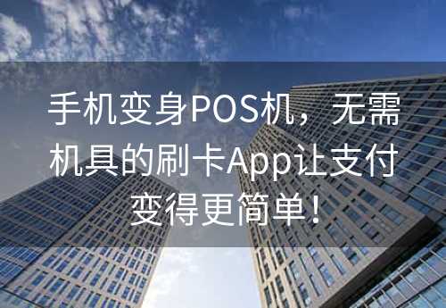 手机变身POS机，无需机具的刷卡App让支付变得更简单！