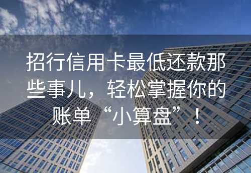 招行信用卡最低还款那些事儿，轻松掌握你的账单“小算盘”！