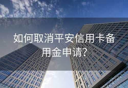 如何取消平安信用卡备用金申请？