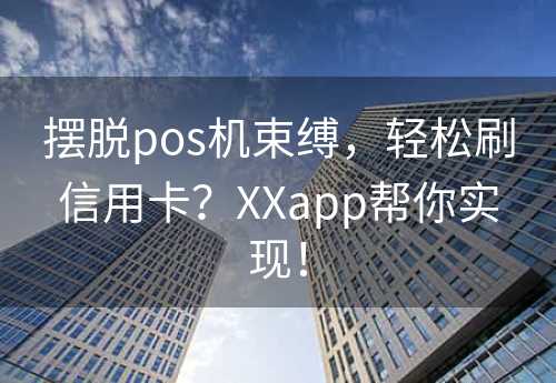 摆脱pos机束缚，轻松刷信用卡？XXapp帮你实现！