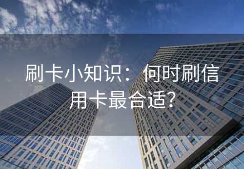 刷卡小知识：何时刷信用卡最合适？